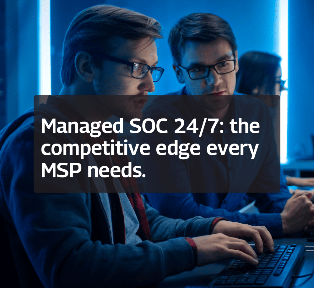 Managed SOC 24/7, the competitive edge every MSP needs.